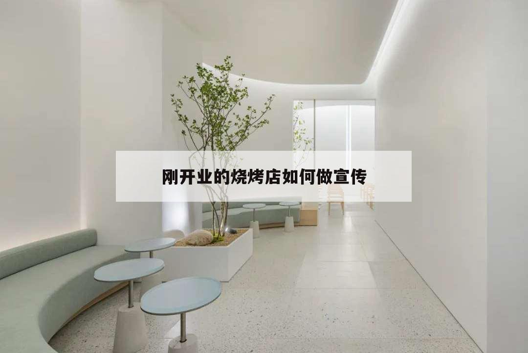 剛開業的燒烤店如何做宣傳,燒烤店開業廣告宣傳怎么寫