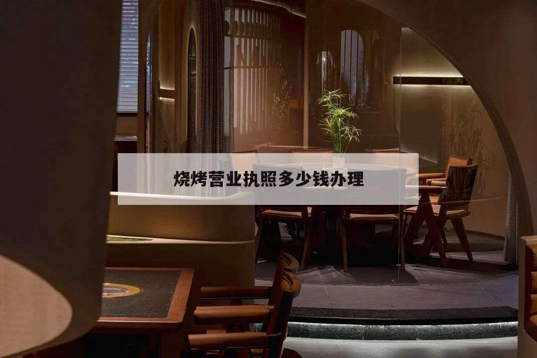 燒烤營業執照多少錢辦理,燒烤店營業執照