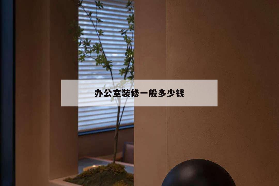 辦公室裝修一般多少錢(qián),辦公室裝修報(bào)價(jià)