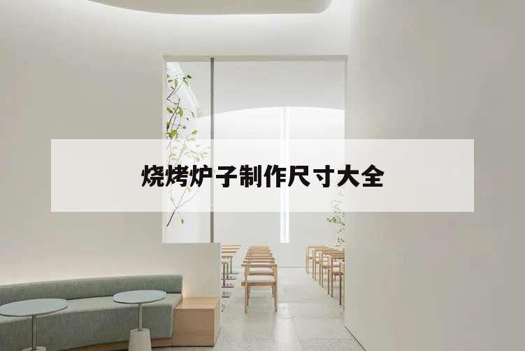 燒烤爐子制作尺寸大全,燒烤爐子制作尺寸大全水泥