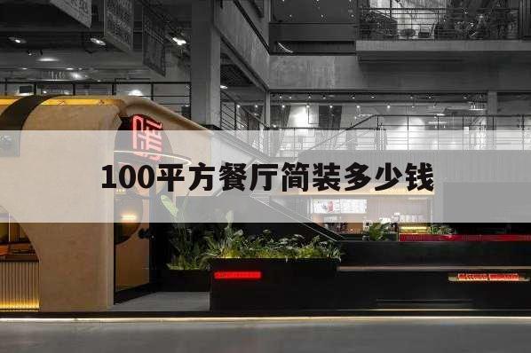 100平方餐廳簡裝多少錢,100平方的餐廳裝修多少錢