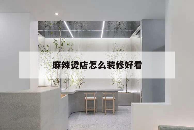 麻辣燙店怎么裝修好看,麻辣燙店怎么裝修效果圖