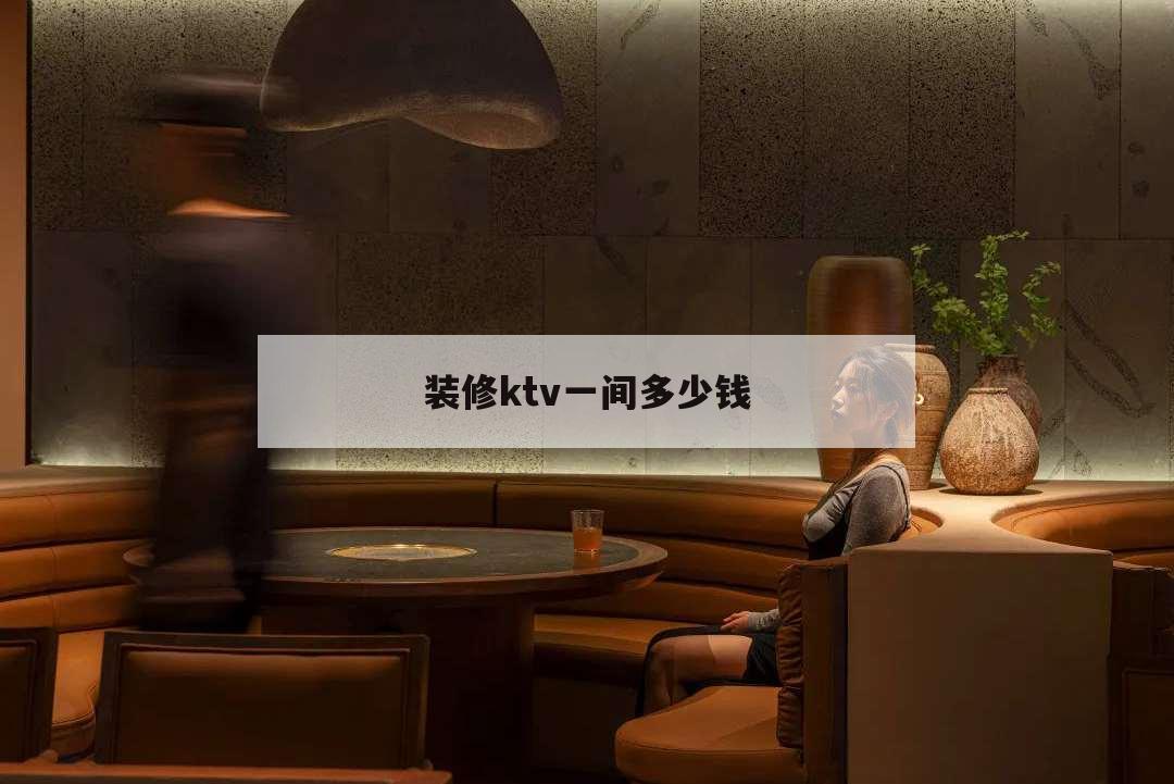 裝修ktv一間多少錢,裝修一間KTV多少錢