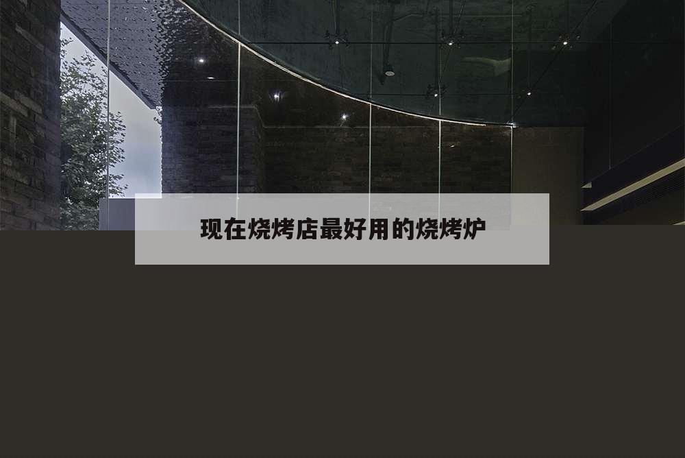 現(xiàn)在燒烤店最好用的燒烤爐,想買一個(gè)燒烤爐哪家質(zhì)量好