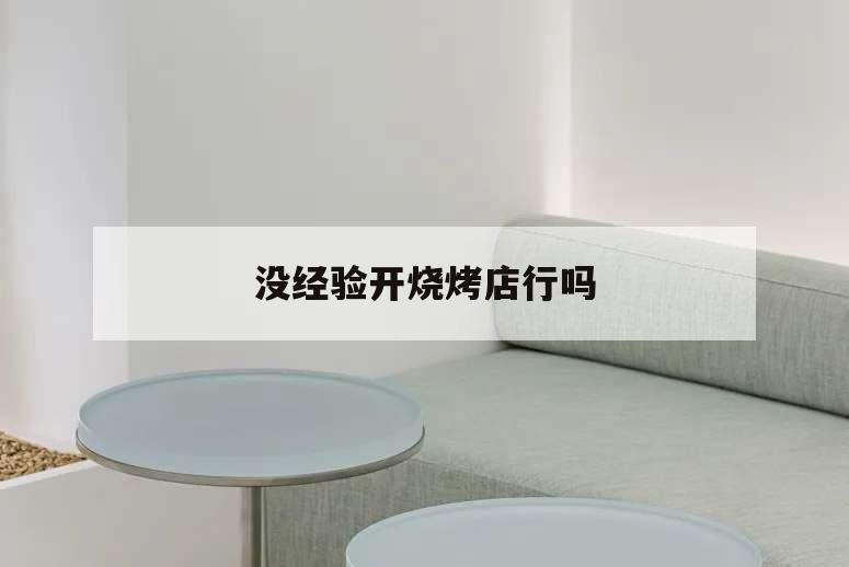 沒經驗開燒烤店行嗎,燒烤店好開嗎?