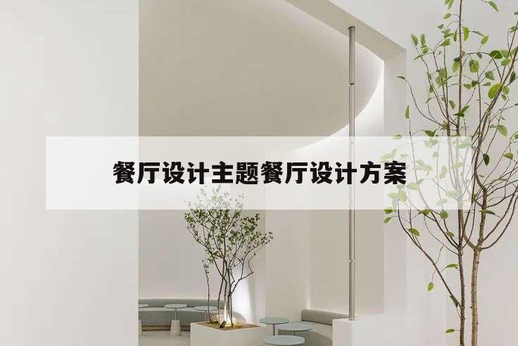 餐廳設(shè)計(jì)主題餐廳設(shè)計(jì)方案,餐廳設(shè)計(jì)主題餐廳設(shè)計(jì)方案目錄