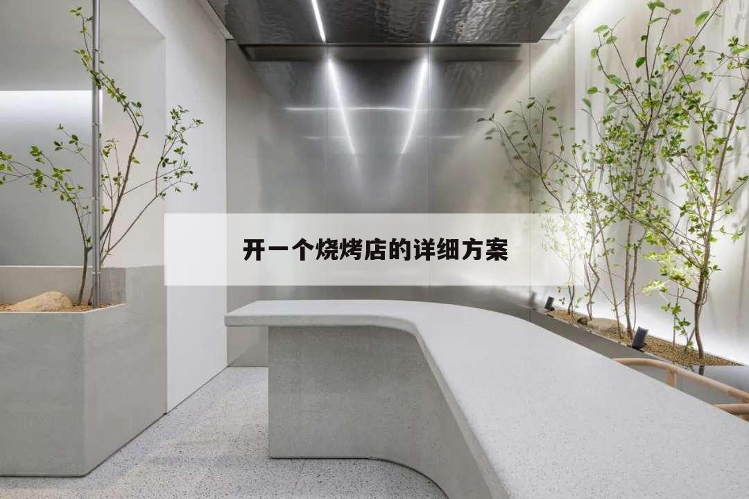 開一個燒烤店的詳細方案,開一家燒烤店流程