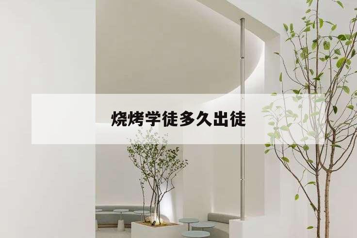 燒烤學(xué)徒多久出徒,燒烤學(xué)徒一般多久出師