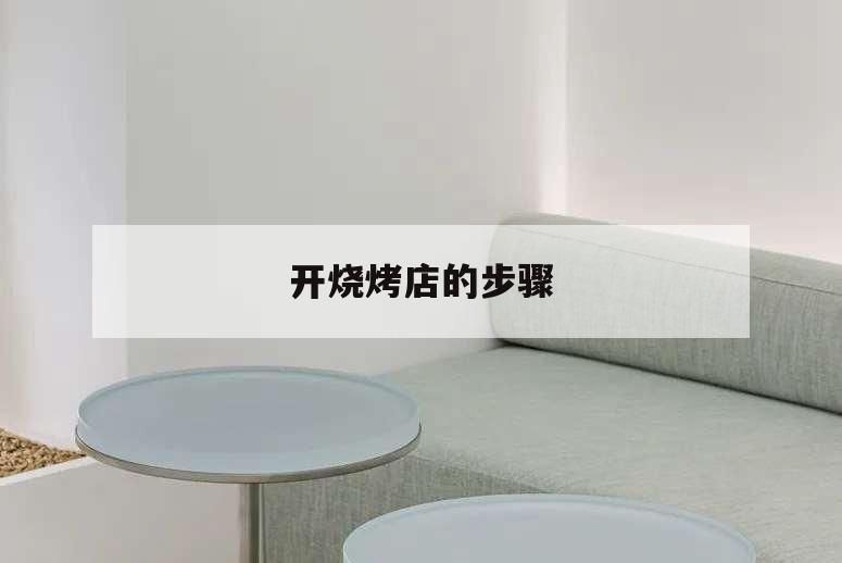 開燒烤店的步驟,開燒烤店的步驟流程