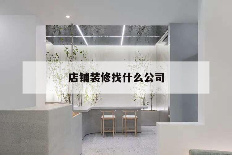店鋪裝修找什么公司,店鋪裝修找誰裝