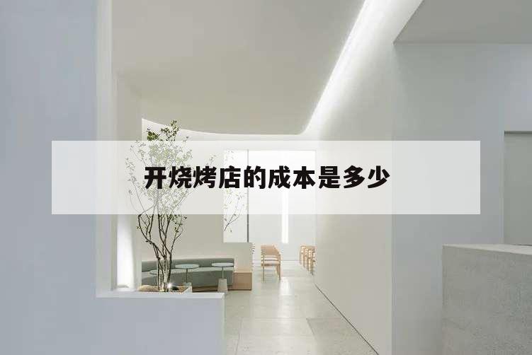 開燒烤店的成本是多少,燒烤店開店成本