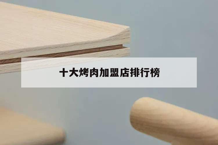 十大烤肉加盟店排行榜,全國最火的烤肉店加盟
