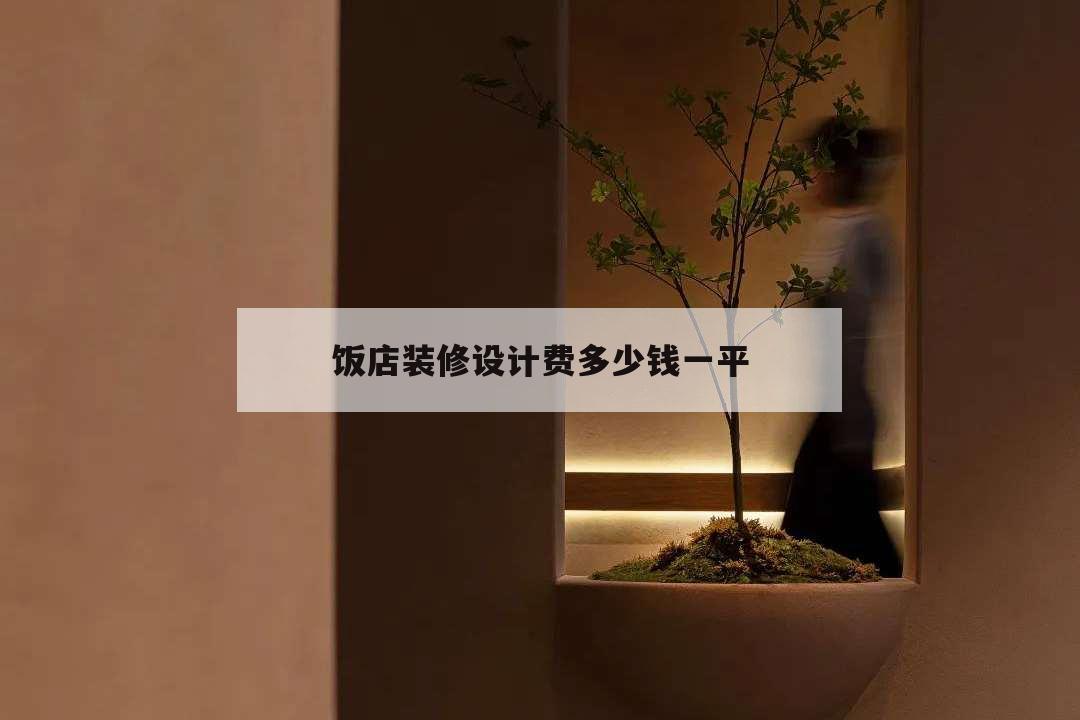 飯店裝修設計費多少錢一平,飯店設計費用一般在多少錢一平