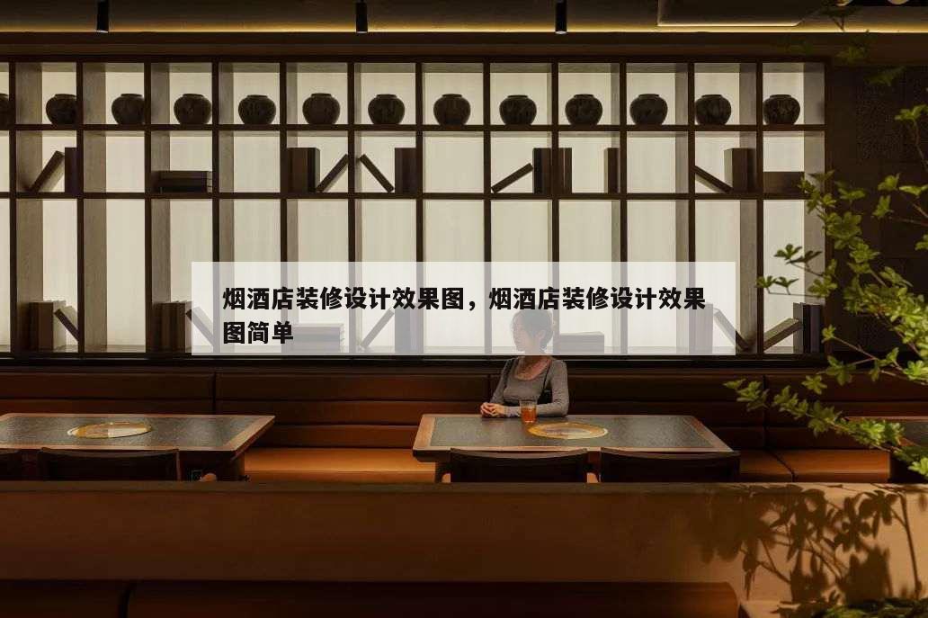 煙酒店裝修設(shè)計(jì)效果圖,煙酒店裝修設(shè)計(jì)效果圖簡單