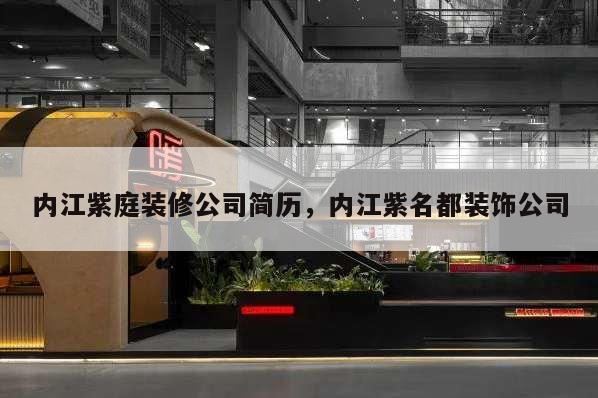 內(nèi)江紫庭裝修公司簡歷,內(nèi)江紫名都裝飾公司
