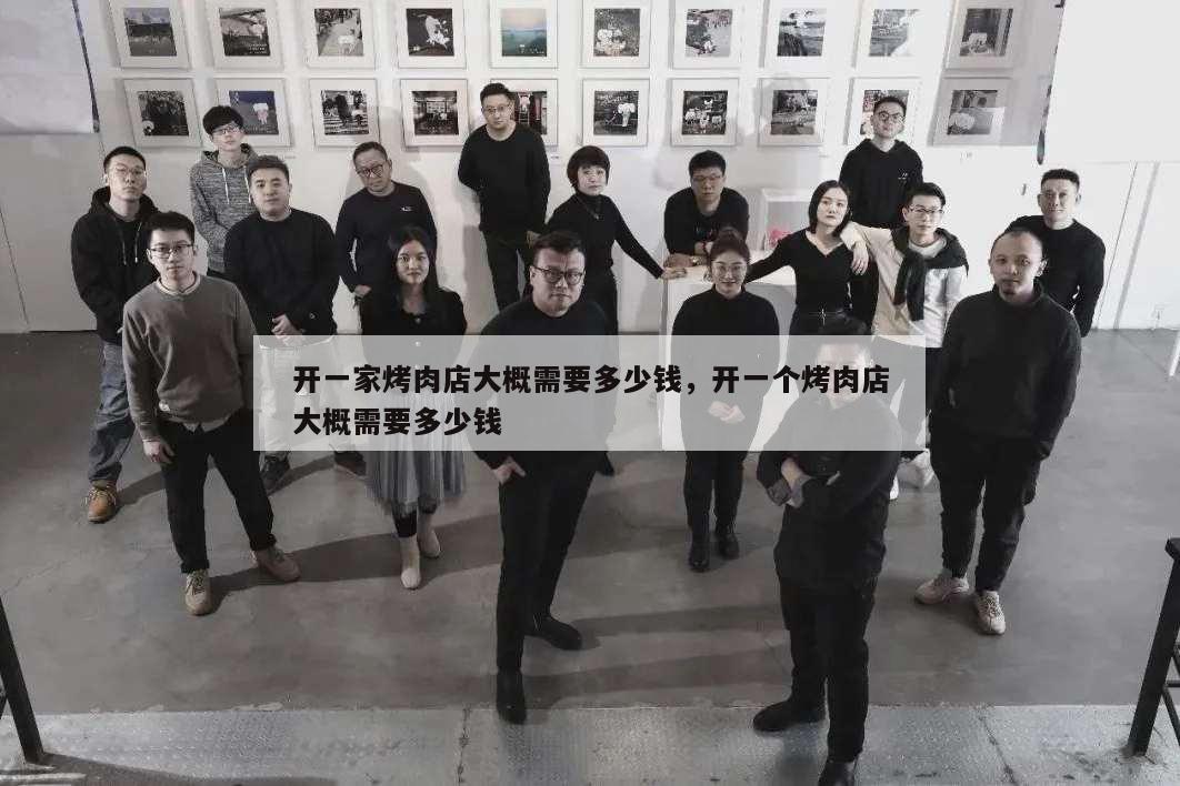 開一家烤肉店大概需要多少錢,開一個(gè)烤肉店大概需要多少錢
