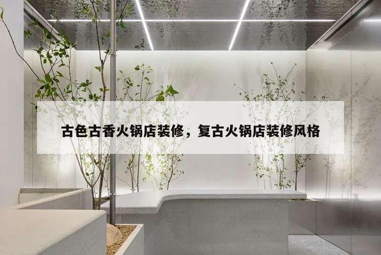古色古香火鍋店裝修,復古火鍋店裝修風格
