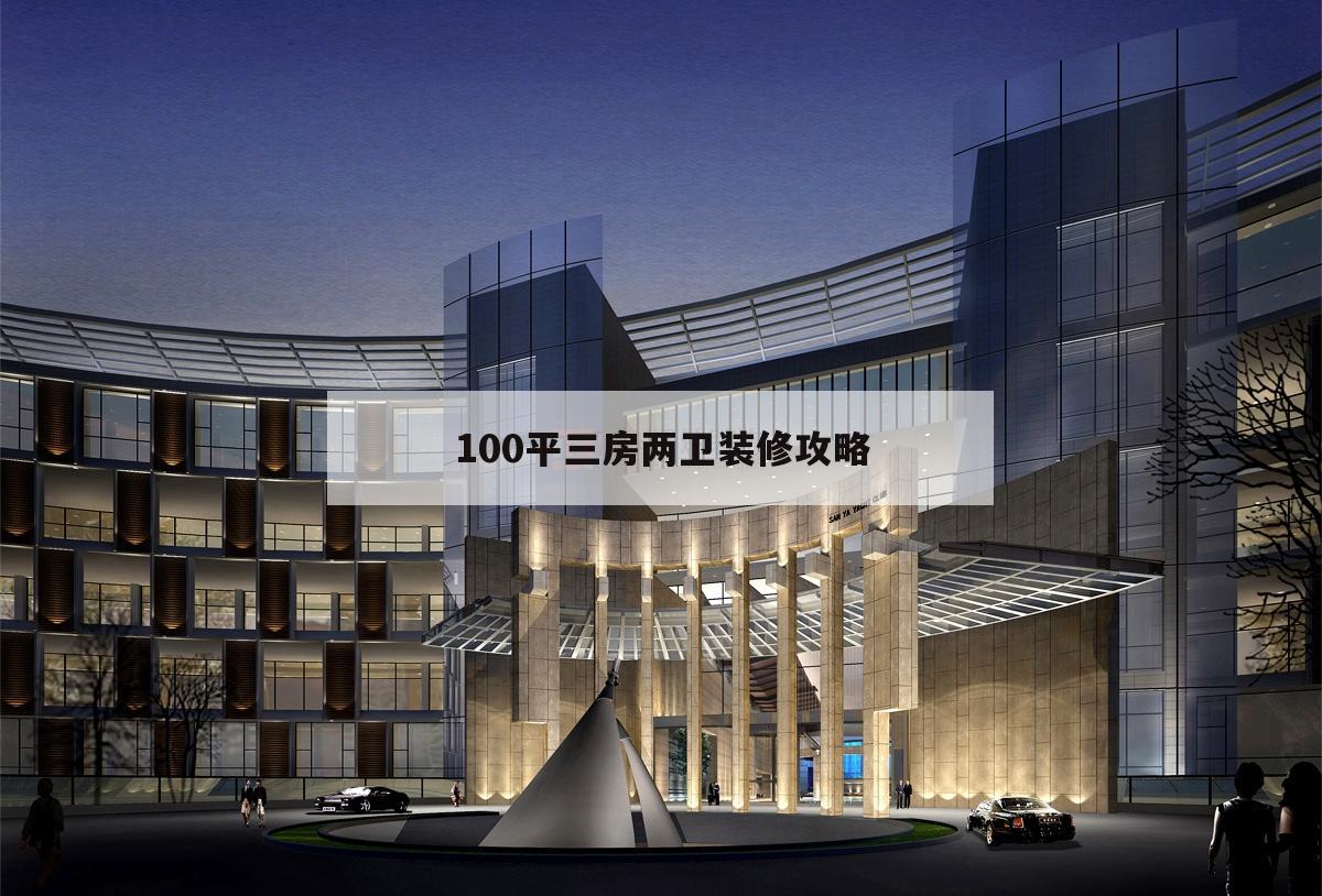 100平三房兩衛裝修攻略100平三房兩廳裝修效果圖