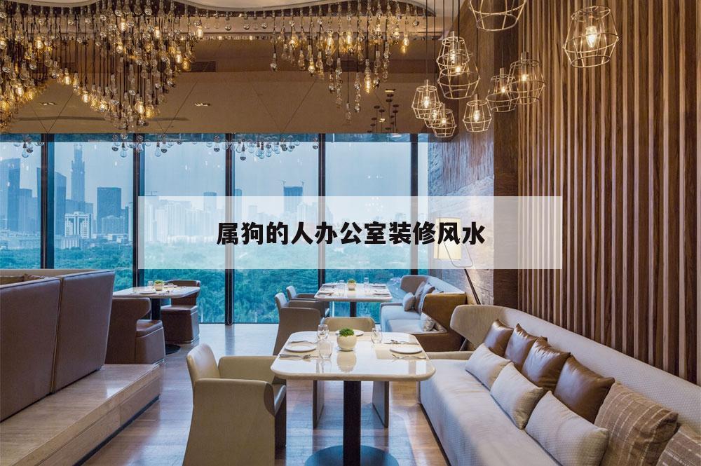 屬狗的人辦公室裝修風(fēng)水,屬狗的人的辦公室適合擺什么