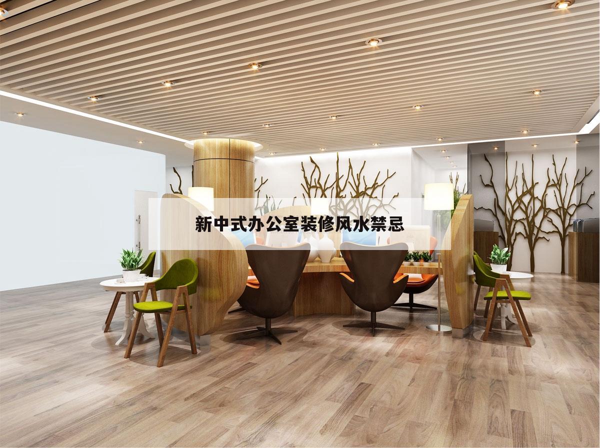 新中式辦公室裝修風水禁忌,新中式風格裝修要注意哪些事項?