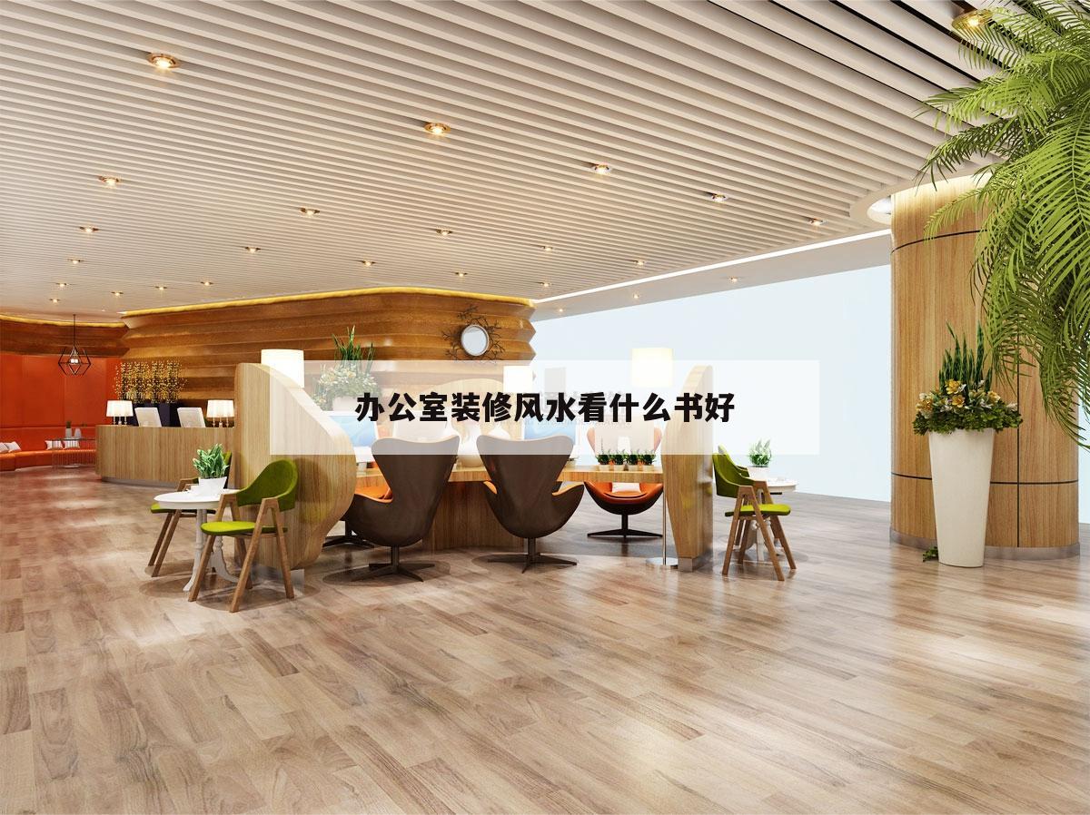 辦公室裝修風水看什么書好的簡單介紹