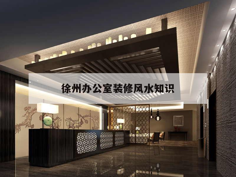 徐州辦公室裝修風(fēng)水知識的簡單介紹