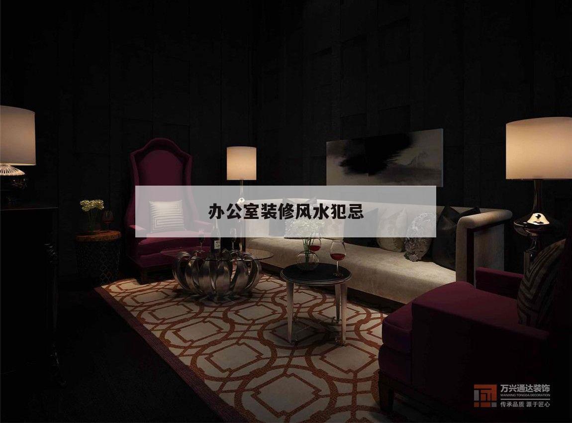 辦公室裝修風(fēng)水犯忌,辦公室風(fēng)水不好擺什么