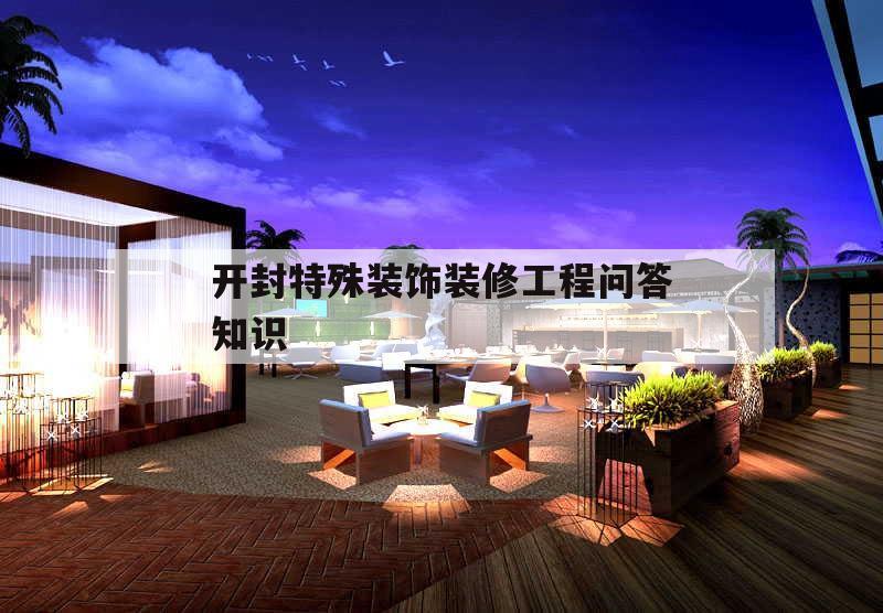 開封特殊裝飾裝修工程問(wèn)答知識(shí)的簡(jiǎn)單介紹