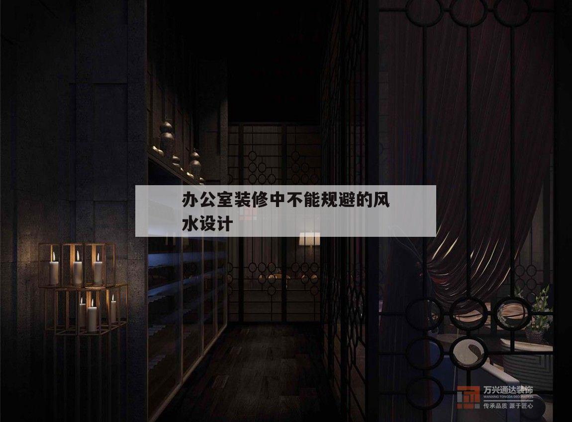 辦公室裝修中不能規(guī)避的風(fēng)水設(shè)計(jì),辦公室裝修風(fēng)水布局都有哪些需要注意
