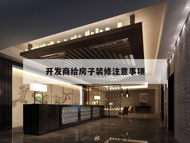 開發(fā)商給房子裝修注意事項,房子裝修給裝修公司要注意的問題