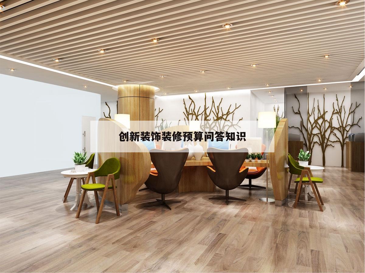 創(chuàng)新裝飾裝修預算問答知識,對室內裝飾裝修工程預算的理解