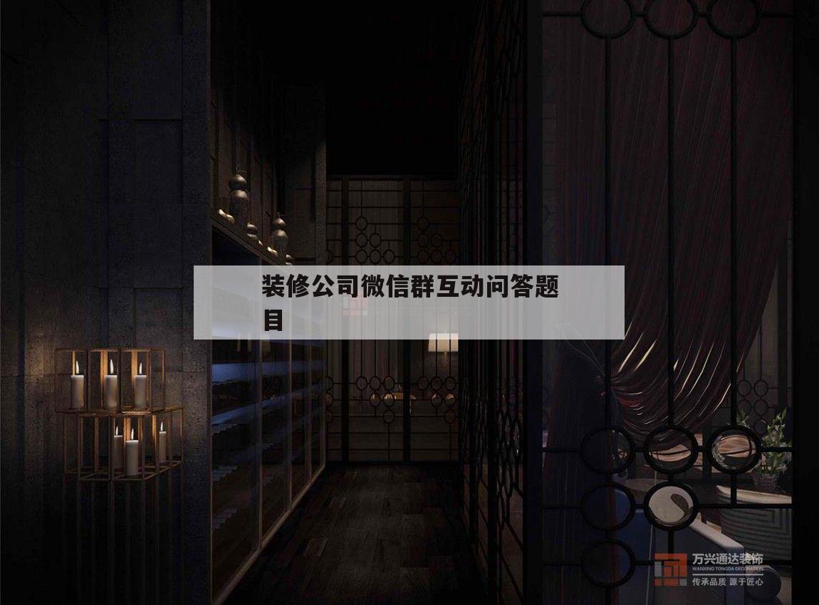 關(guān)于裝修公司微信群互動問答標(biāo)題
標(biāo)
信息